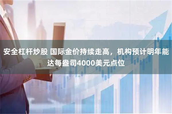 安全杠杆炒股 国际金价持续走高，机构预计明年能达每盎司4000美元点位