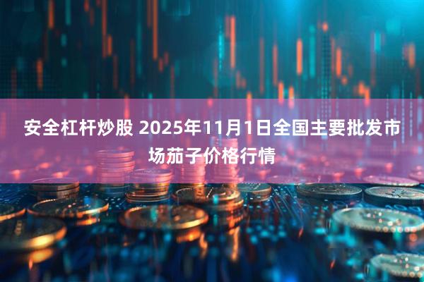 安全杠杆炒股 2025年11月1日全国主要批发市场茄子价格行情