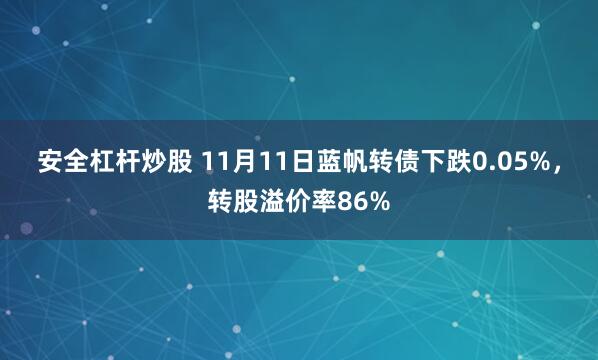 安全杠杆炒股 11月11日蓝帆转债下跌0.05%，转股溢价率86%
