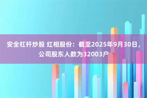 安全杠杆炒股 红相股份：截至2025年9月30日，公司股东人数为32003户