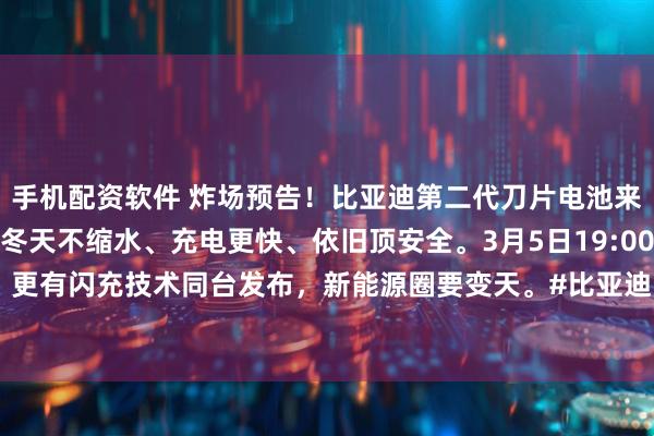 手机配资软件 炸场预告！比亚迪第二代刀片电池来了续航破1000km、冬天不缩水、充电更快、依旧顶安全。3月5日19:00，不止二代刀片，更有闪充技术同台发布，新能源圈要变天。#比亚迪明天发布二代刀片电池##第二代刀片电池#