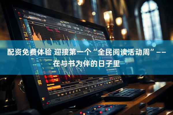配资免费体验 迎接第一个“全民阅读活动周”——在与书为伴的日子里