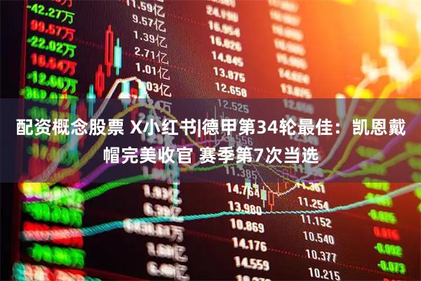 配资概念股票 X小红书|德甲第34轮最佳：凯恩戴帽完美收官 赛季第7次当选