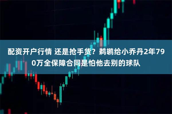 配资开户行情 还是抢手货？鹈鹕给小乔丹2年790万全保障合同是怕他去别的球队
