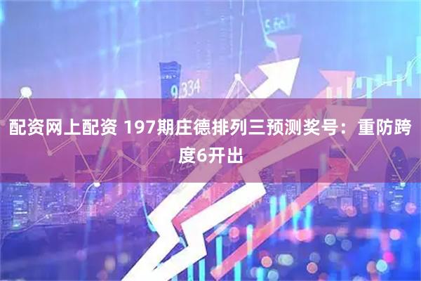 配资网上配资 197期庄德排列三预测奖号：重防跨度6开出