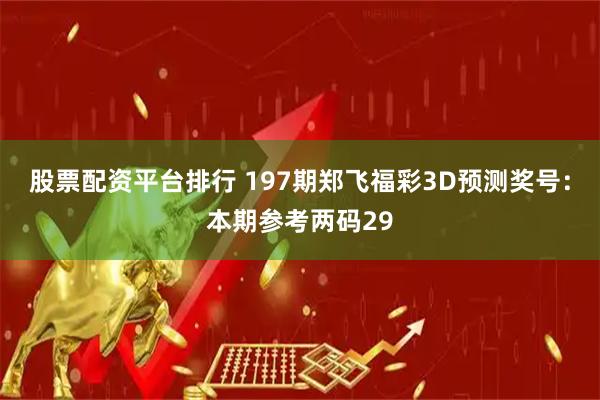 股票配资平台排行 197期郑飞福彩3D预测奖号：本期参考两码29