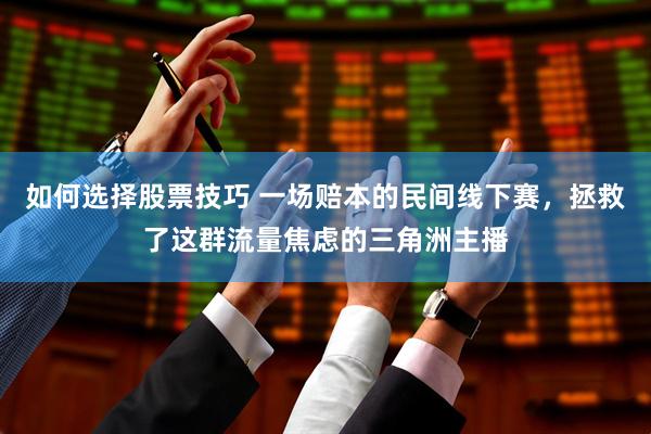 如何选择股票技巧 一场赔本的民间线下赛，拯救了这群流量焦虑的三角洲主播
