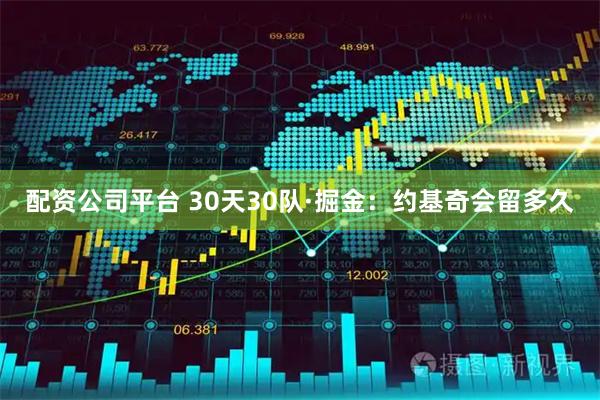 配资公司平台 30天30队·掘金：约基奇会留多久